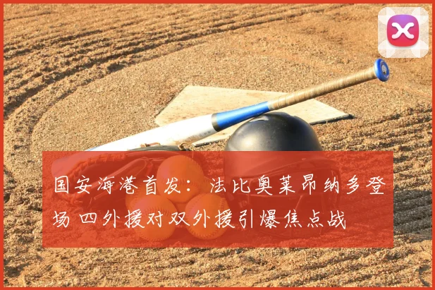 国安海港首发：法比奥莱昂纳多登场 四外援对双外援引爆焦点战