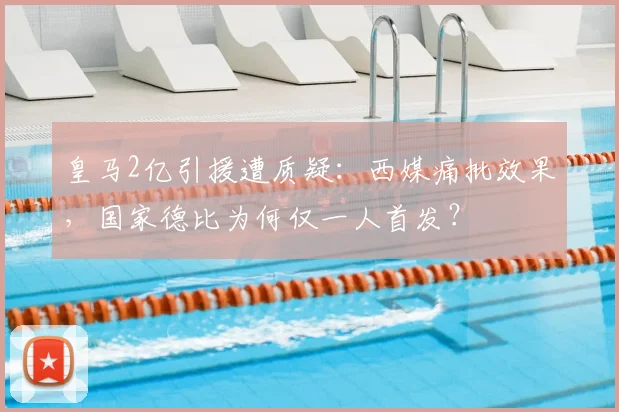 皇马2亿引援遭质疑:西媒痛批效果,国家德比为何仅一人首发?