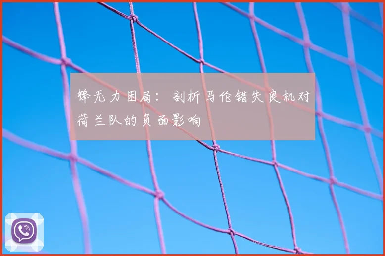 锋无力困局:剖析马伦错失良机对荷兰队的负面影响