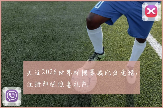 关注2026世界杯揭幕战比分竞猜,注册即送惊喜礼包