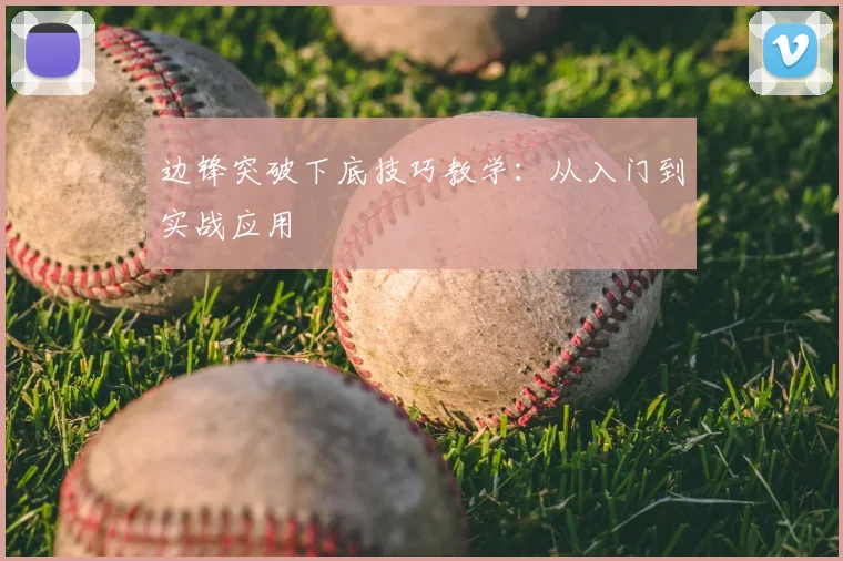 边锋突破下底技巧教学:从入门到实战应用