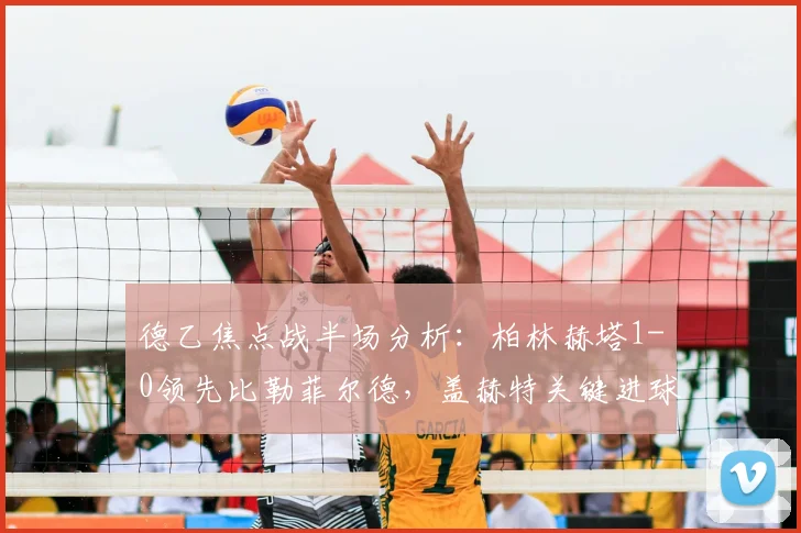 德乙焦点战半场分析：柏林赫塔1-0领先比勒菲尔德，盖赫特关键进球解析