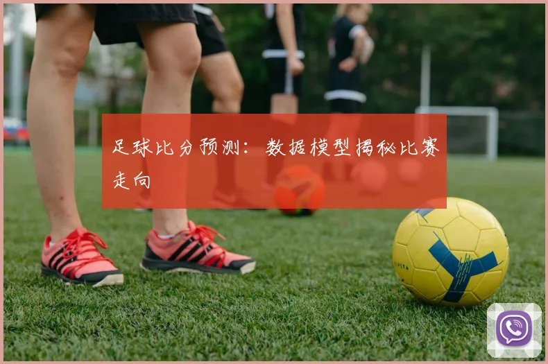 足球比分预测：数据模型揭秘比赛走向
