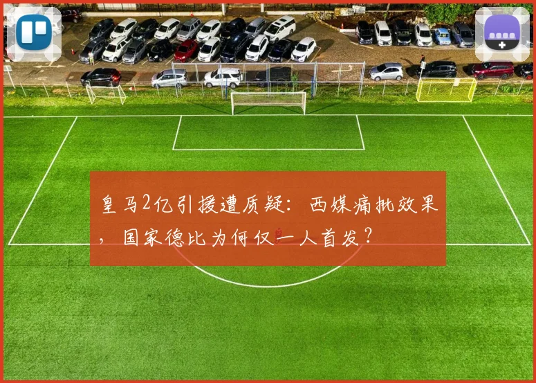 皇马2亿引援遭质疑：西媒痛批效果，国家德比为何仅一人首发？