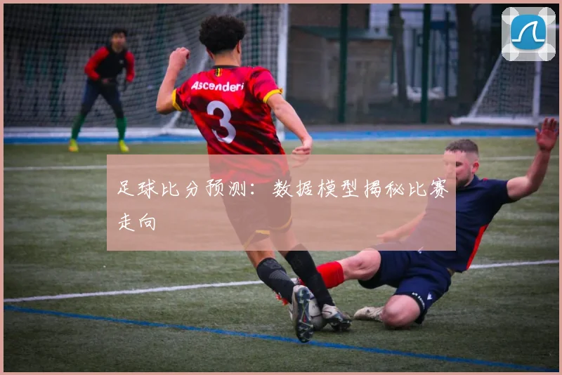 足球比分预测：数据模型揭秘比赛走向