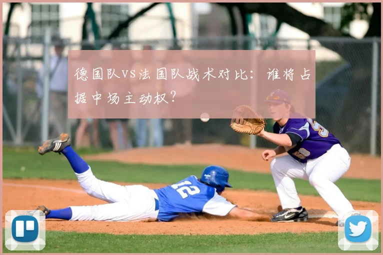 德国队vs法国队战术对比:谁将占据中场主动权?