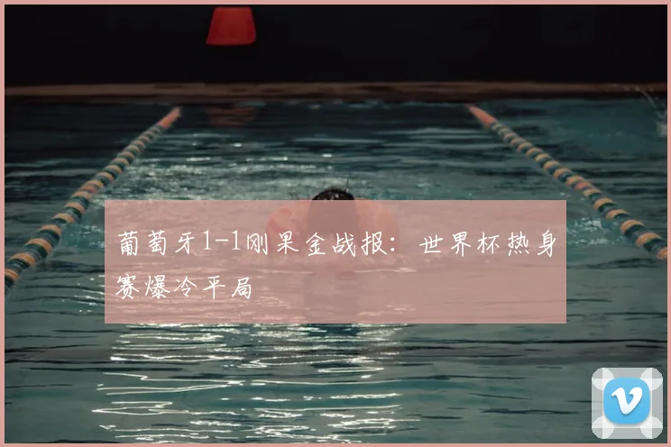 葡萄牙1-1刚果金战报：世界杯热身赛爆冷平局