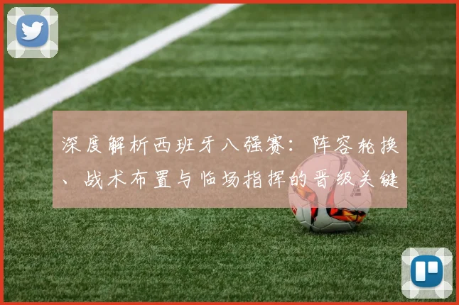 深度解析西班牙八强赛:阵容轮换、战术布置与临场指挥的晋级关键