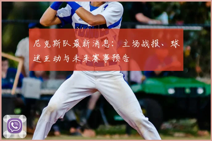 尼克斯队最新消息：主场战报、球迷互动与未来赛事预告