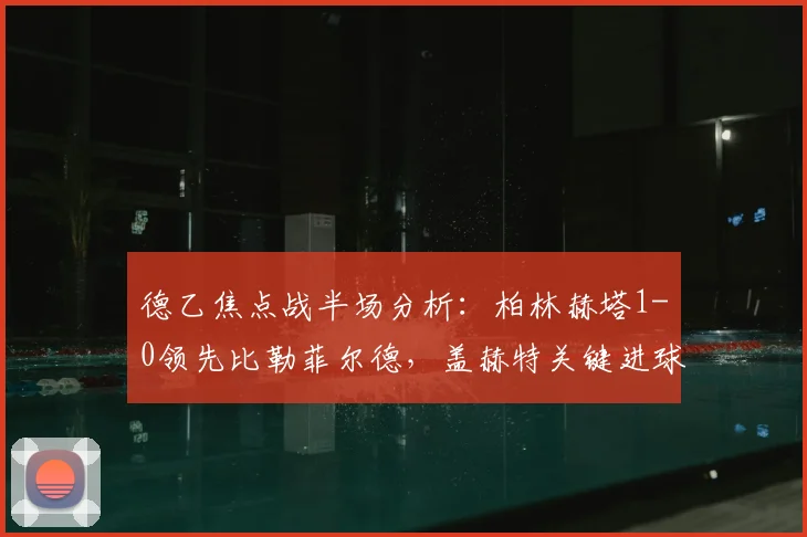 德乙焦点战半场分析:柏林赫塔1-0领先比勒菲尔德,盖赫特关键进球解析