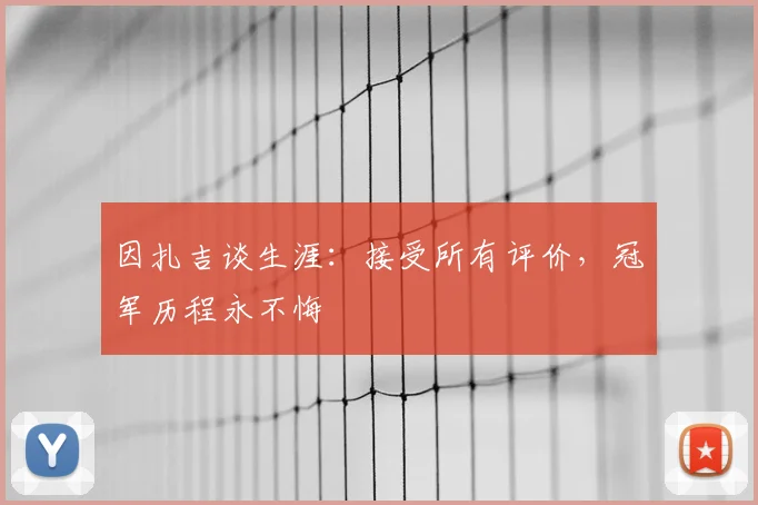 因扎吉谈生涯：接受所有评价，冠军历程永不悔