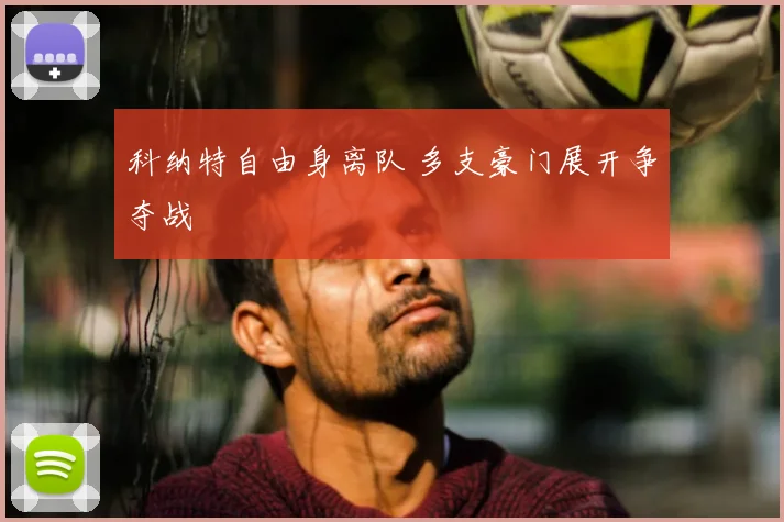 科纳特自由身离队 多支豪门展开争夺战