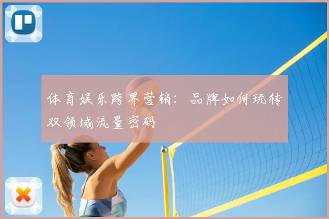 体育娱乐跨界营销：品牌如何玩转双领域流量密码
